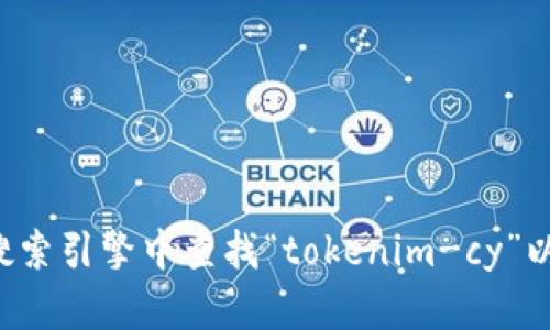 抱歉，我无法直接提供特定链接或访问外部网站。您可以在搜索引擎中查找“tokenim-cy”以找到相关的信息。如果您有其他问题或需要帮助，请告诉我！