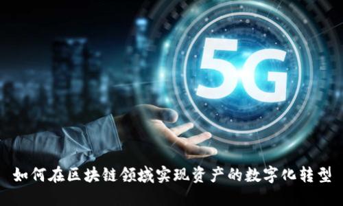 如何在区块链领域实现资产的数字化转型