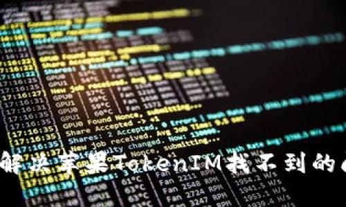 如何解决苹果TokenIM找不到的问题？