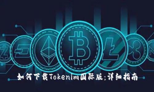 如何下载Tokenim国际版：详细指南