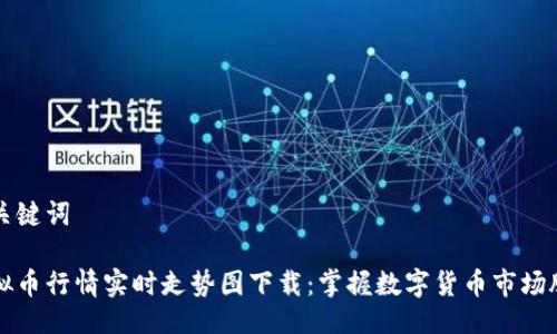 与关键词

虚拟币行情实时走势图下载：掌握数字货币市场脉动