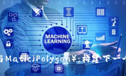 深入解析TokenIM与Matic（Polygon）：构建下一个区块链革命的基石