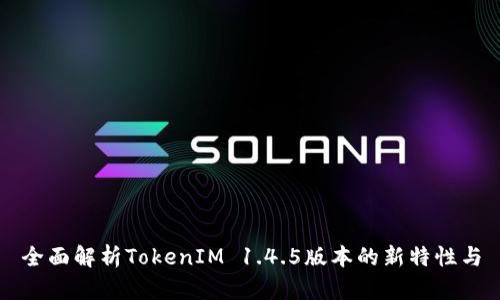 全面解析TokenIM 1.4.5版本的新特性与