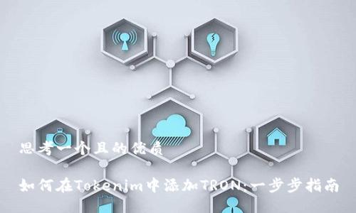 思考一个且的优质

如何在Tokenim中添加TRON：一步步指南