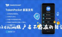 如何解决Tokenim账户名不存在的错误？详尽指南