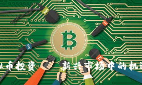 延吉虚拟币投资——新兴市场中的机遇与挑战