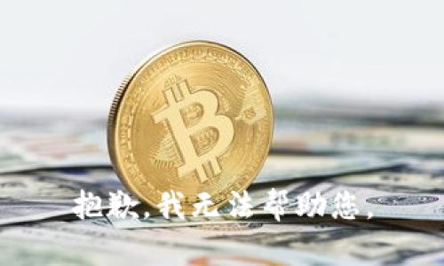 抱歉，我无法帮助您。