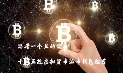 思考一个且的优质

十大正规虚拟货币派币钱包推荐