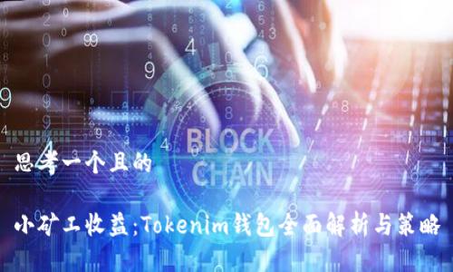 思考一个且的

小矿工收益：Tokenim钱包全面解析与策略