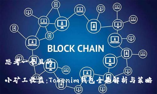 思考一个且的

小矿工收益：Tokenim钱包全面解析与策略