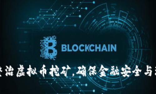 全面从严整治虚拟币挖矿，确保金融安全与环保可持续