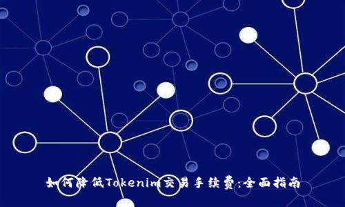 如何降低Tokenim交易手续费：全面指南