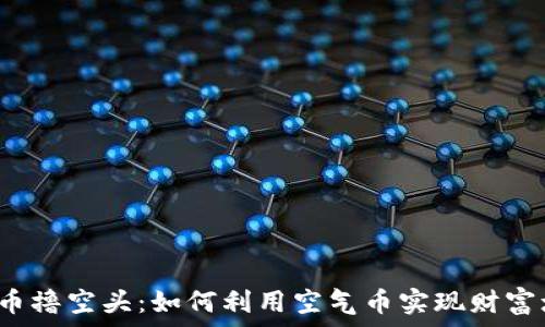   
虚拟币撸空头：如何利用空气币实现财富增值？
