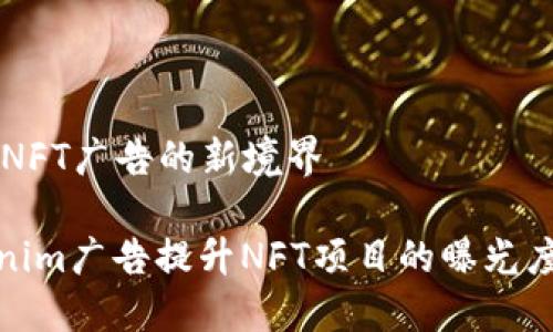Tokenim广告：NFT广告的新境界

如何利用Tokenim广告提升NFT项目的曝光度与用户参与度