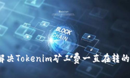 如何解决Tokenim矿工费一直在转的问题？