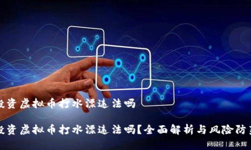 投资虚拟币打水漂违法吗

投资虚拟币打水漂违法吗？全面解析与风险防范