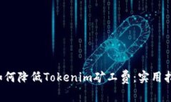  如何降低Tokenim矿工费：实用指南