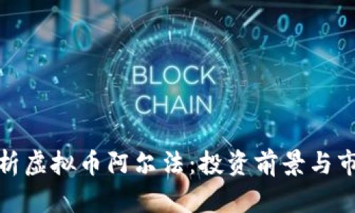 全面解析虚拟币阿尔法：投资前景与市场趋势