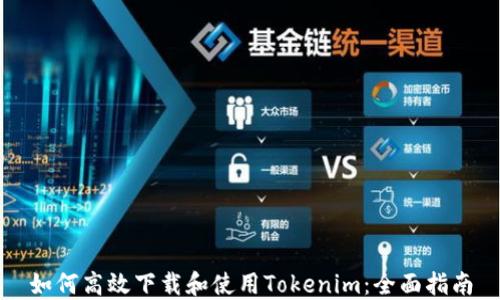 
如何高效下载和使用Tokenim：全面指南