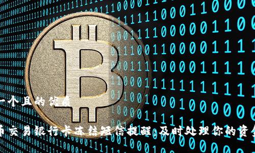 思考一个且的优质

虚拟币交易银行卡冻结短信提醒：及时处理你的资金安全