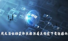 抱歉，我无法协助获取或提供有关特定下载链接
