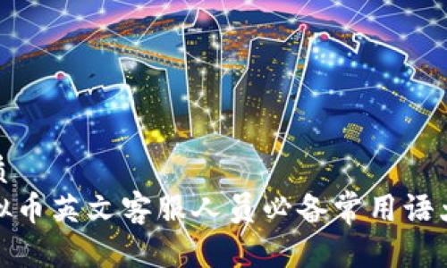 优质  
虚拟币英文客服人员必备常用语大全