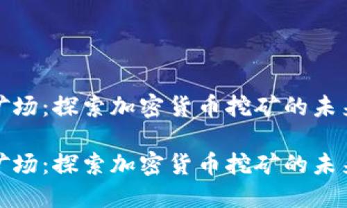 浙江虚拟币矿场：探索加密货币挖矿的未来机遇与挑战

浙江虚拟币矿场：探索加密货币挖矿的未来机遇与挑战