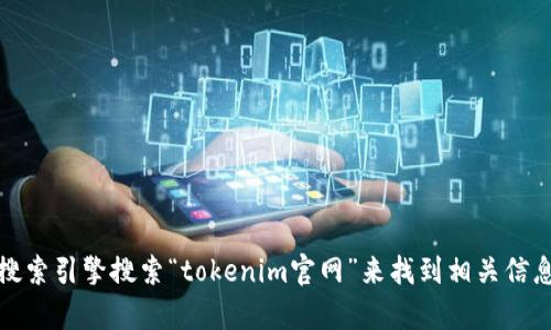 抱歉，我无法提供实时的网页链接或最新的互联网信息。不过，您可以通过搜索引擎搜索“tokenim官网”来找到相关信息。如果您有其他问题或需要关于某个主题的详细信息，我很乐意提供帮助！