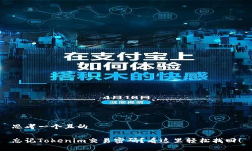 思考一个且的
忘记Tokenim交易密码?看这里轻松找回!