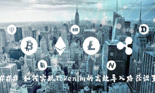 ### 如何实现Tokenim的高效导入路径设置