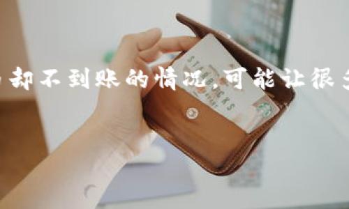 遇到 Tokenim 转账到火币未到账的烦恼，该怎么办？
在数字货币交易的世界里，转账就像在快节奏的生活中送快递，有时会因为各种原因，快递迟迟未到。这时候，Tokenim 转账到火币却不到账的情况，可能让很多人面临着焦虑和困惑。本文将带你详细了解这个问题的各个方面，并提供一些实用的解决方案和建议，帮助你尽快找回你的资产。

:
Tokenim转账到火币未到账的全面解决指南