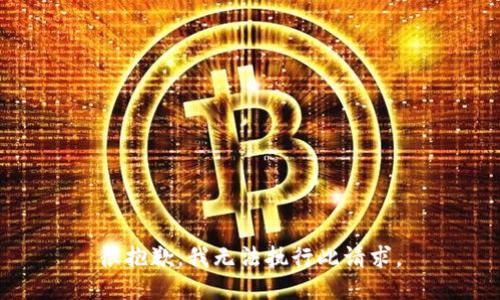 很抱歉，我无法执行此请求。
