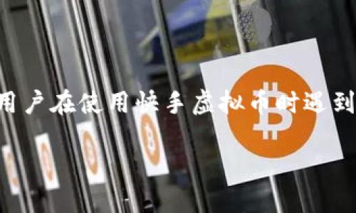 快手虚拟币怎么用不了？看看这些解决方案！

快手虚拟币是如今很多快手用户在平台上互动、打赏、购买服务等时常使用的一种数字货币。但是，有些用户在使用快手虚拟币时遇到了一些问题，导致无法使用。这些问题给用户的日常体验带来了困扰。接下来，我们就对此进行详细解读。

快手虚拟币无法使用的原因及解决方案