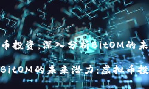 做好虚拟币投资：深入分析BitOM的未来潜力

深入分析BitOM的未来潜力：虚拟币投资新选择