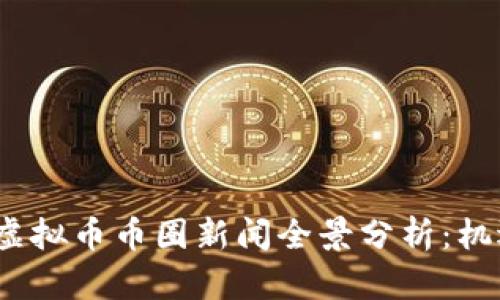 2023年最新虚拟币币圈新闻全景分析：机遇与挑战并存