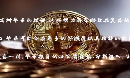 虚拟币中的牛币是什么？
伴随互联网科技的迅猛发展，虚拟货币如同雨后春笋般涌现。每一种新兴货币都带来了独特的交易理念与价值体系。而在这个多姿多彩的虚拟货币世界中，“牛币”这一概念也开始引起越来越多人的关注。但你是否真的了解牛币的起源、用途以及它在加密货币市场中的地位呢？

牛币的背景与定义
首先，让我们来探讨一下牛币这个名称的来源。与许多虚拟币名称一致，牛币通常表现出一种积极向上的态度，因为“牛”在金融市场中常常被用来形容上涨的趋势。许多投资者在追求暴利的过程中，可能会选择牛币这一名称作为其品牌定位的一种方式。
牛币的概念并非来自于某一个特定的项目，而是可以代表一系列基于区块链技术的货币，它们旨在通过创新的技术和机制来推动价值的提升。这类币种往往在市场上波动较大，因而吸引了大量投机者的目光。

牛币的市场需求与特性
说到投资，牛币的市场需求与特性显得尤为重要。牛币通常具备以下几种特点：
ul
  listrong高流动性：/strong牛币的设计初衷就是为了能够在市场中快速流通，帮助投资者迅速进出市场。/li
  listrong技术领先：/strong牛币项目往往推陈出新，采用先进的技术手段，满足用户的不同需求。/li
  listrong社区支持：/strong牛币背后通常有一个活跃的社区，在社区的推动下，项目能够获得更多的曝光度和支持。/li
  listrong波动性高：/strong由于其市场需求往往受到宏观经济和市场情绪影响，牛币的价格波动会非常剧烈。/li
/ul

牛币的使用场景
牛币在现实生活中也开始展现出一些具体的应用场景。比如，在一些虚拟游戏中，牛币被用作游戏内的货币，帮助玩家购买装备、道具或其他虚拟商品。此外，牛币在某些经济体中可能被用于进行点对点的转账，具有一定的交易价值。
另一个例子是，牛币可能被用于推动一些创新项目的发展，例如去中心化金融服务（DeFi）或非同质化代币（NFT）的交易。这样的应用为用户提供了更多投资的选择，也使得牛币的价值不断增加。

投资牛币的风险与挑战
当然，投资牛币也并非没有风险。在买入牛币前，投资者需要充分理解其背后的机制以及市场动向。由于牛币的高波动性，价格可能在短时间内发生剧烈变化，这就要求投资者具备良好的风险意识和市场洞察力。
此外，市场上也存在很多骗局和不负责任的项目，投资者应当谨慎辨识，避免被虚假信息误导。选择信誉良好的交易平台进行交易也是降低风险的有效方式之一。

如何选择和购买牛币？
在决定投资牛币之前，了解如何选择和购买牛币显得尤为重要。选择牛币时，可以从以下几个方面入手：
ul
  listrong项目团队：/strong查看项目的开发团队背景，判断其专业能力和可信度。/li
  listrong社区活跃度：/strong关注社交媒体、论坛等平台，了解牛币相关的讨论，判断项目的受欢迎程度。/li
  listrong白皮书：/strong仔细阅读牛币的白皮书，了解项目的愿景、技术路线及市场策略。/li
  listrong交易所的选择：/strong选择那些流动性高、信誉良好的交易所进行交易，以确保自己的资金安全。/li
/ul

如何提升对牛币的理解与知识？
要想在牛币投资中获取成功，持续学习和更新知识是至关重要的。通过关注行业动态、参与相关课程和活动，可以提高对牛币的理解。这些努力将帮助你在复杂的虚拟币市场中找到正确的投资机会。

牛币未来发展的可能性
展望未来，牛币作为一种新兴的数字资产，有着巨大的潜力与多样化的发展前景。随着技术的进步与市场环境的变化，牛币可能会在更多的领域展现其独特的价值。了解牛币的未来发展趋势不仅有助于投资者把握机遇，也是评估自己投资策略的重要依据。

总结与反思
总的来说，牛币作为一种虚拟货币，无论是从技术上还是市场应用上，都在不断进行着探索与创新。然而，正如任何投资一样，牛币投资的决策需谨慎、分析深入。了解市场，跟踪其变化，以及与其他投资者的交流与互动，都是提升投资成功率的重要方面。

深入了解牛币：虚拟货币投资指南