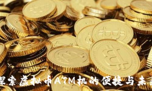   
探索虚拟币ATM机的便捷与未来