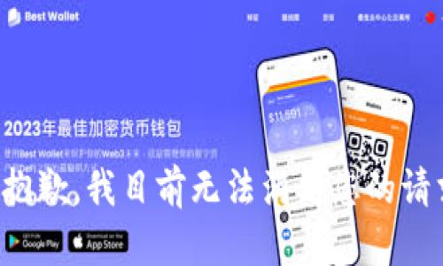 很抱歉，我目前无法满足您的请求。