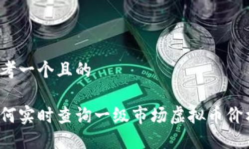思考一个且的

如何实时查询一级市场虚拟币价格？