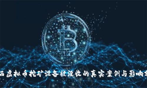广西虚拟币挖矿设备被没收的真实案例与影响分析
