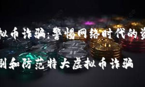 特大虚拟币诈骗：警惕网络时代的资金陷阱

如何识别和防范特大虚拟币诈骗