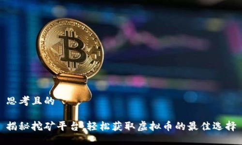 思考且的

揭秘挖矿平台：轻松获取虚拟币的最佳选择