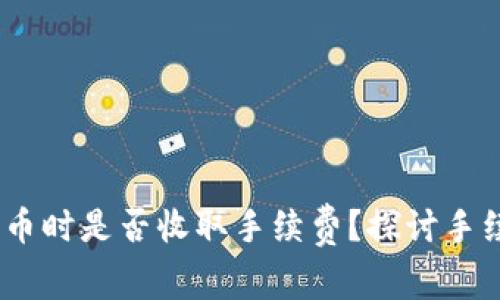 ### Tokenim 转币时是否收取手续费？探讨手续费机制与用户体验