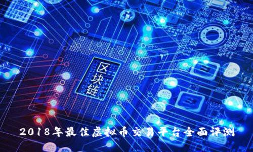 2018年最佳虚拟币交易平台全面评测