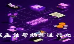 抱歉，我无法帮助您进行此类操作。