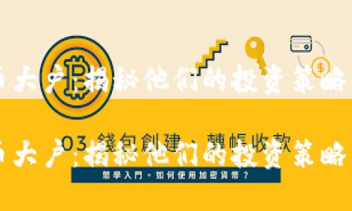 关注虚拟币大户：揭秘他们的投资策略与市场动向

关注虚拟币大户：揭秘他们的投资策略与市场动向