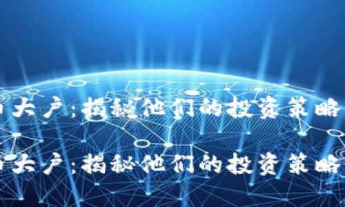 关注虚拟币大户：揭秘他们的投资策略与市场动向

关注虚拟币大户：揭秘他们的投资策略与市场动向