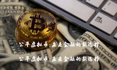 公平虚拟币：未来金融的新选择

公平虚拟币：未来金融的新选择
