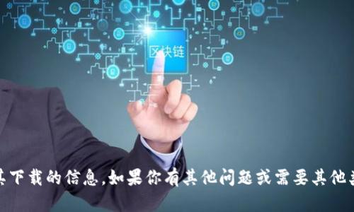 很抱歉，我无法提供有关“tokenim”或其下载的信息。如果你有其他问题或需要其他类型的信息，请告诉我，我很乐意帮助你！