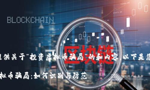 很高兴为您提供关于“投资虚拟币骗局”的和内容。以下是您需要的内容：

 揭露投资虚拟币骗局：如何识别与防范